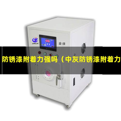 防锈漆附着力强吗（中灰防锈漆附着力怎么样）