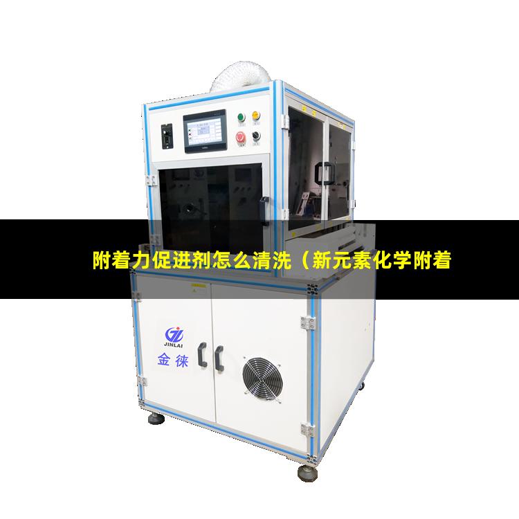 附着力促进剂怎么清洗（新元素化学附着力促进剂）
