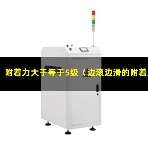 附着力大于等于5级（边滚边滑的附着力大不大）