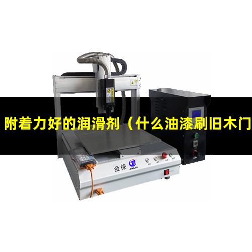 附着力好的润滑剂（什么油漆刷旧木门附着力好）