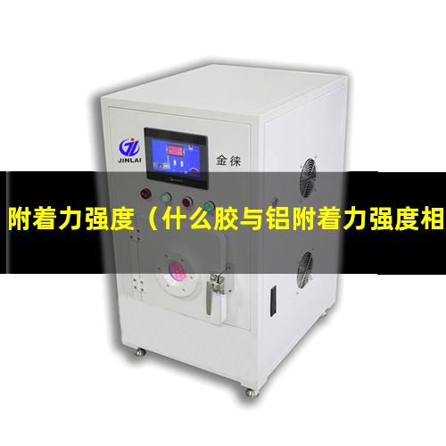 附着力强度（什么胶与铝附着力强度相同）胶布附着力强度