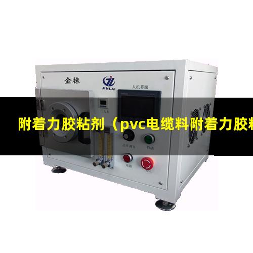 附着力胶粘剂（pvc电缆料附着力胶粘剂）