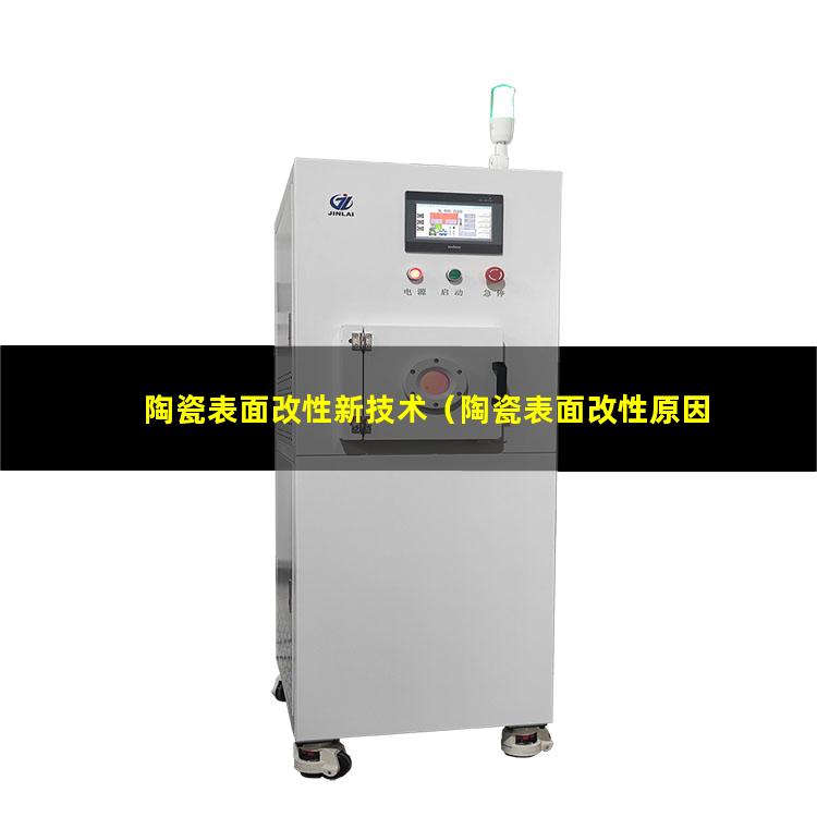 陶瓷表面改性新技术（陶瓷表面改性原因是什么）